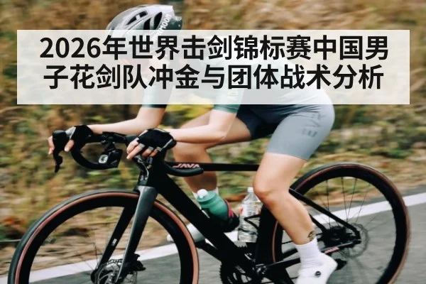 2026年世界击剑锦标赛中国男子花剑队冲金与团体战术分析